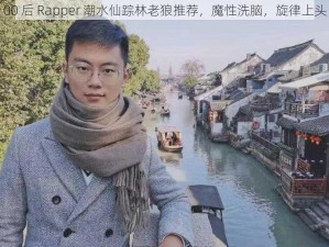 00 后 Rapper 潮水仙踪林老狼推荐，魔性洗脑，旋律上头