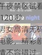 午夜禁区试看 120 秒男女高清无码电影，精彩剧情不容错过